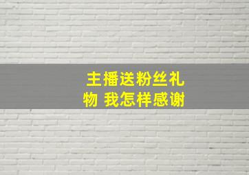 主播送粉丝礼物 我怎样感谢